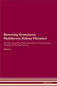 Reversing Granuloma Multiforme: Kidney Filtration The Raw Vegan Plant-Based Detoxification & Regeneration Workbook for Healing Patients. Volume 5