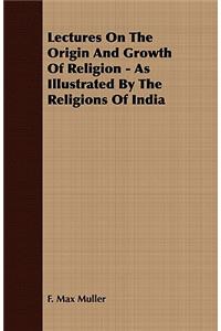 Lectures on the Origin and Growth of Religion - As Illustrated by the Religions of India