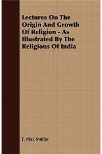 Lectures on the Origin and Growth of Religion - As Illustrated by the Religions of India