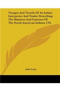 Voyages And Travels Of An Indian Interpreter And Trader Describing The Manners And Customs Of The North American Indians 1791