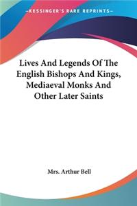 Lives And Legends Of The English Bishops And Kings, Mediaeval Monks And Other Later Saints