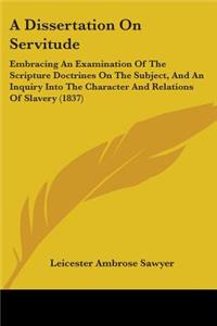 Dissertation On Servitude: Embracing An Examination Of The Scripture Doctrines On The Subject, And An Inquiry Into The Character And Relations Of Slavery (1837)