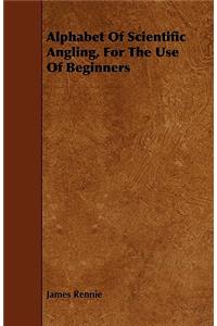 Alphabet of Scientific Angling, for the Use of Beginners