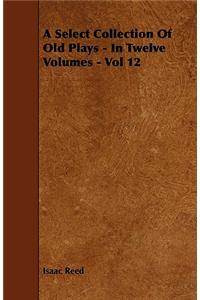 A Select Collection Of Old Plays - In Twelve Volumes - Vol 12