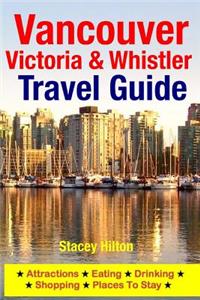 Vancouver, Victoria & Whistler Travel Guide