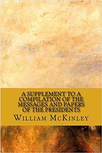 A Supplement to a Compilation of the Messages and Papers of the Presidents