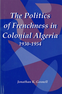 Politics of Frenchness in Colonial Algeria, 1930-1954