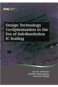 Design Technology Co-Optimization in the Era of Sub-Resolution IC Scaling (Tutorial Texts)