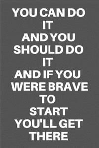 You Can Do It and You Should Do It and If You Were Brave to Start You'll Get There