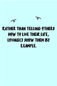 Rather than telling others how to live their life, lovingly show them by example. Journal