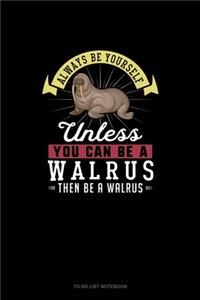 Always Be Yourself Unless You Can Be A Walrus Then Be A Walrus