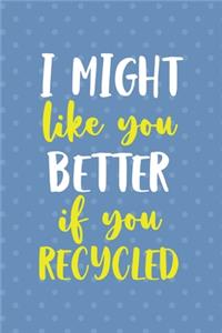 I Might Like You Better If You Recicled