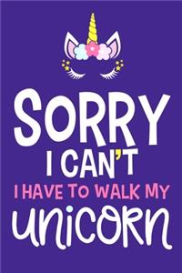 Sorry I Can't I Have To Walk My Unicorn