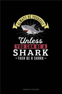 Always Be Yourself Unless You Can Be A Shark Then Be A Shark