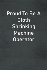 Proud To Be A Cloth Shrinking Machine Operator