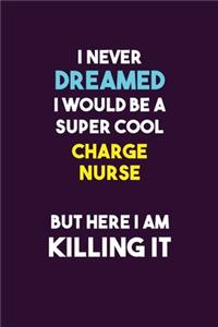 I Never Dreamed I would Be A Super Cool Charge nurse But Here I Am Killing It