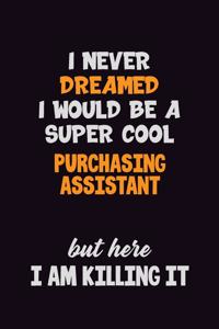 I Never Dreamed I would Be A Super Cool Purchasing Assistant But Here I Am Killing It