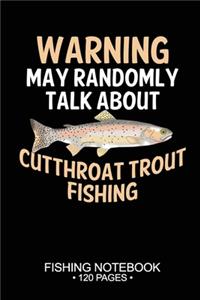 Warning May Randomly Talk About Cutthroat Trout Fishing Fishing Notebook 120 Pages