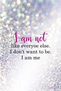 I Am Not Like Everyoe Else. I Don't Want To Be. I Am Me