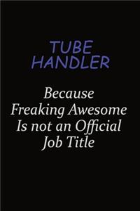 Tube Handler Because Freaking Awesome Is Not An Official Job Title