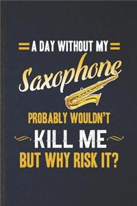 A Day Without My Saxophone Probably Wouldn't Kill Me but Why Risk It