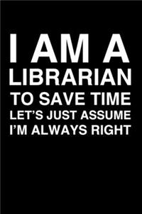 I Am A Librarian. To Save Time Let's Just Assume I'm Always Right