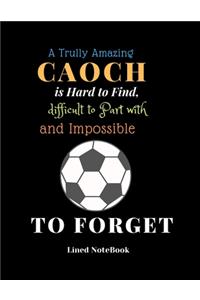 A Trully Amazing Caoch is Hard to Find difficult to Part with and ImpossibleTo Forget Lined NoteBook