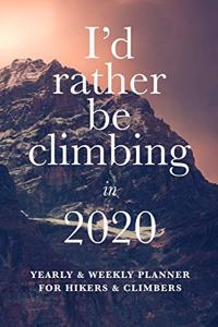 I'd Rather Be Climbing In 2020 Yearly And Weekly Planner For Hikers And Climbers