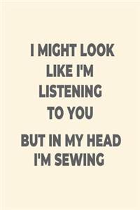 I Might Look Like I'm Listening to You But in My Head I'm Sewing