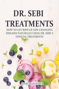 Dr. Sebi Treatments: How to get ride of Life-changing diseases naturally using Dr. Sebi' s official Treatments