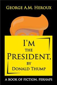 I'm the President, by Donald Thump