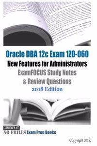 Oracle DBA 12c Exam 1Z0-060 New Features for Administrators ExamFOCUS Study Notes & Review Questions 2018 Edition