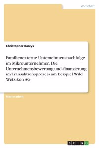 Familienexterne Unternehmensnachfolge im Mikrounternehmen. Die Unternehmensbewertung und -finanzierung im Transaktionsprozess am Beispiel Wild Wetzikon AG