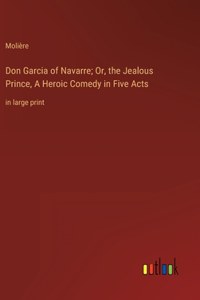 Don Garcia of Navarre; Or, the Jealous Prince, A Heroic Comedy in Five Acts