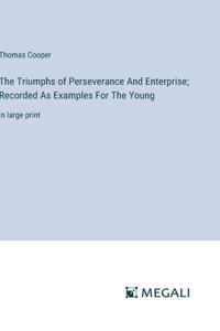 Triumphs of Perseverance And Enterprise; Recorded As Examples For The Young: in large print