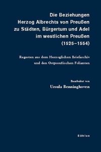 Die Beziehungen Herzog Albrechts Von Preussen Zu Stadten, Burgertum Und Adel Im Westlichen Preussen (1525-1554)