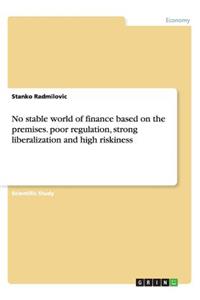 No stable world of finance based on the premises. poor regulation, strong liberalization and high riskiness