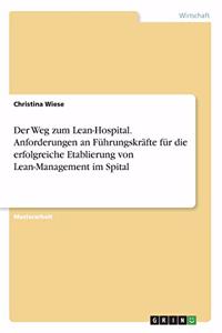 Weg zum Lean-Hospital. Anforderungen an Führungskräfte für die erfolgreiche Etablierung von Lean-Management im Spital