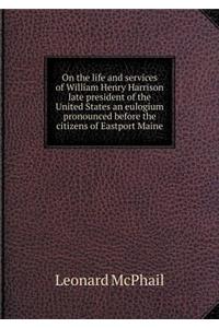 On the life and services of William Henry Harrison late president of the United States an eulogium pronounced before the citizens of Eastport Maine