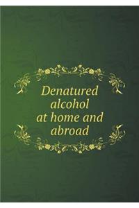 Denatured Alcohol at Home and Abroad