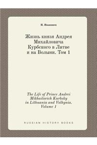The Life of Prince Andrei Mikhailovich Kurbsky in Lithuania and Volhynia. Volume 1