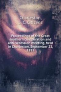 Proceedings of the Great southern co-operation and anti-secession meeting, held in Charleston, September 23, 1851