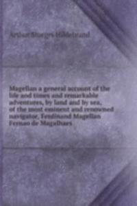 Magellan a general account of the life and times and remarkable adventures, by land and by sea, of the most eminent and renowned navigator, Ferdinand Magellan Fernao de Magalhaes