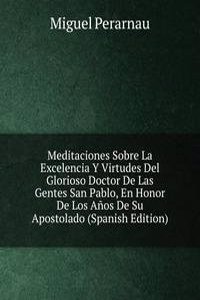 Meditaciones Sobre La Excelencia Y Virtudes Del Glorioso Doctor De Las Gentes San Pablo, En Honor De Los Anos De Su Apostolado (Spanish Edition)