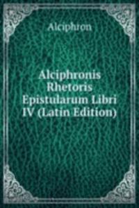 Alciphronis Rhetoris Epistularum Libri IV (Latin Edition)