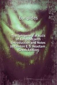 Iphigeneia at Aulis of Euripides,with Introduction and Notes by Clinton E. S. Headlam . (Greek Edition)