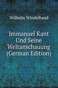 Immanuel Kant Und Seine Weltanschauung