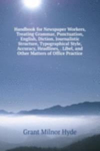 Handbook for Newspaper Workers, Treating Grammar, Punctuation, English, Diction, Journalistic Structure, Typographical Style, Accuracy, Headlines, . Libel, and Other Matters of Office Practice
