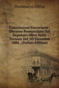 Convenzioni Ferroviarie: Discorso Pronunziato Dal Deputato Oliva Nella Tornata Del 1O Dicembre 1884 . (Italian Edition)