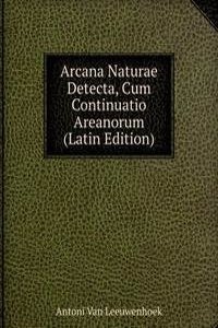 Arcana Naturae Detecta, Cum Continuatio Areanorum (Latin Edition)